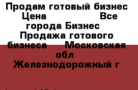 Продам готовый бизнес › Цена ­ 7 000 000 - Все города Бизнес » Продажа готового бизнеса   . Московская обл.,Железнодорожный г.